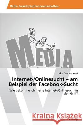 Internet-/Onlinesucht - am Beispiel der Facebook-Sucht Yagli, Mert Teoman 9783639478860 AV Akademikerverlag