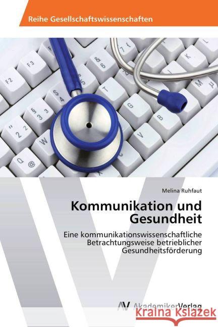 Kommunikation und Gesundheit : Eine kommunikationswissenschaftliche Betrachtungsweise betrieblicher Gesundheitsförderung Ruhfaut, Melina 9783639479492