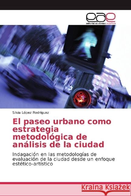 El paseo urbano como estrategia metodológica de análisis de la ciudad : Indagación en las metodologías de evaluación de la ciudad desde un enfoque estético-artístico López Rodríguez, Silvia 9783639482461