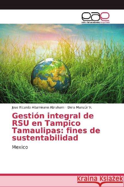 Gestión integral de RSU en Tampico Tamaulipas: fines de sustentabilidad : Mexico Altamirano Abraham, Jose Ricardo; Manzúr V., Dora 9783639482621