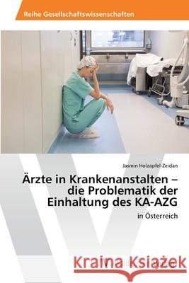 Ärzte in Krankenanstalten - die Problematik der Einhaltung des KA-AZG Holzapfel-Zeidan, Jasmin 9783639486643 AV Akademikerverlag