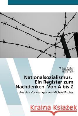 Nationalsozialismus. Ein Register zum Nachdenken. Von A bis Z Michael Fischer Peter Daniel Nicole Horn 9783639486711 AV Akademikerverlag