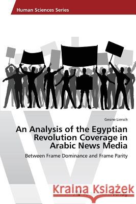 An Analysis of the Egyptian Revolution Coverage in Arabic News Media Liersch Gesine 9783639486742