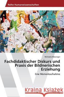 Fachdidaktischer Diskurs Und Praxis Der Bildnerischen Erziehung Matzinger Michaela 9783639487343