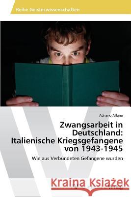 Zwangsarbeit in Deutschland : Italienische Kriegsgefangene Von 1943-1945 Alfano Adriano 9783639489132