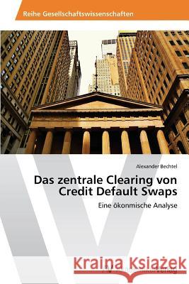 Das zentrale Clearing von Credit Default Swaps Bechtel, Alexander 9783639489248