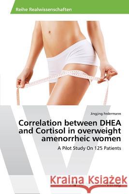Correlation between DHEA and Cortisol in overweight amenorrheic women Federmann, Jingjing 9783639493627
