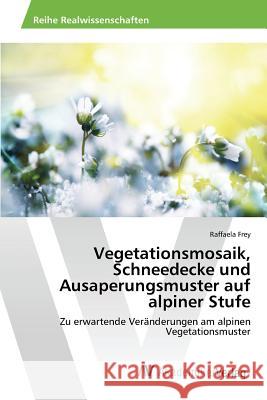 Vegetationsmosaik, Schneedecke und Ausaperungsmuster auf alpiner Stufe Frey Raffaela 9783639493665 AV Akademikerverlag