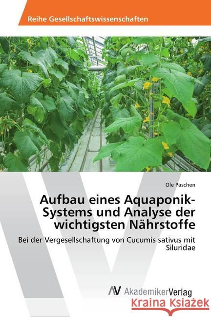 Aufbau eines Aquaponik-Systems und Analyse der wichtigsten Nährstoffe : Bei der Vergesellschaftung von Cucumis sativus mit Siluridae Paschen, Ole 9783639494167