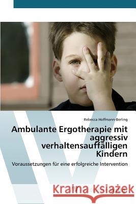 Ambulante Ergotherapie mit aggressiv verhaltensauffälligen Kindern Hoffmann-Berling Rebecca 9783639496826