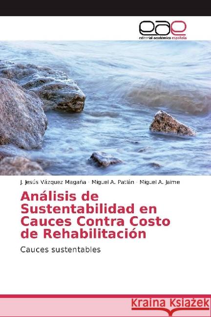 Análisis de Sustentabilidad en Cauces Contra Costo de Rehabilitación : Cauces sustentables Vázquez Magaña, J. Jesús; Patlán, Miguel A.; Jaime, Miguel A. 9783639497816