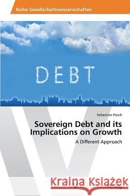 Sovereign Debt and Its Implications on Growth Posch Sebastian 9783639499636