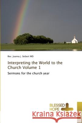 Interpreting the World to the Church Volume 1 Seibert, Joanna J. 9783639500332 Blessed Hope Publishing