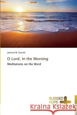 O Lord, In the Morning Garrott, Jackson M. 9783639500363 Blessed Hope Publishing