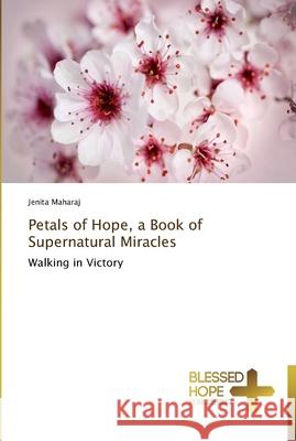 Petals of Hope, a Book of Supernatural Miracles Maharaj, Jenita 9783639500530