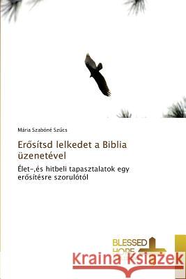 Erősítsd lelkedet a Biblia üzenetével Szabóné Szűcs, Mária 9783639501391