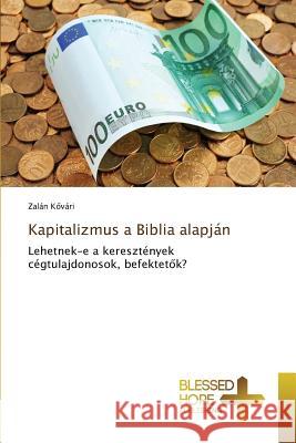 Kapitalizmus a Biblia alapján Kővári, Zalán 9783639501483 Blessed Hope Publishing