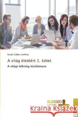 A világ életéért 1. kötet Cselényi István Gábor 9783639501612 Blessed Hope Publishing