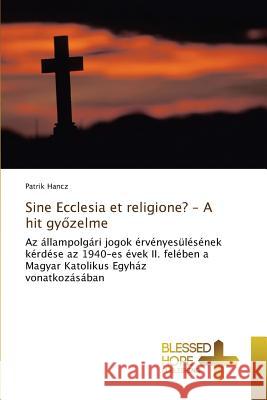 Sine Ecclesia et religione? - A hit győzelme Hancz Patrik 9783639501735 Blessed Hope Publishing