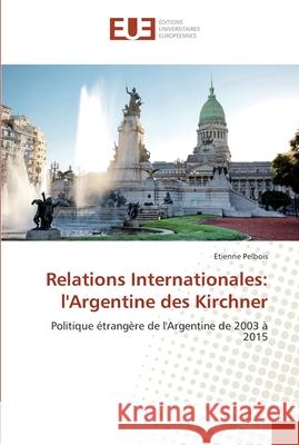 Relations Internationales: l'Argentine des Kirchner Pelbois, Etienne 9783639501803 Éditions universitaires européennes