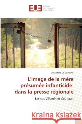 L'image de la mère présumée infanticide dans la presse régionale : Les cas Villemin et Courjault De Carvalho, Alexandre 9783639508161