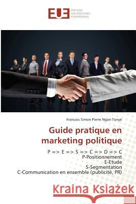 Guide pratique en marketing politique : P = E = S = C = D = C P-Positionnement E-Etude S-Segmentation C-Communication en ensemble (publicité, PR) Ngan Tonye, Francois Simon Pierre 9783639509236