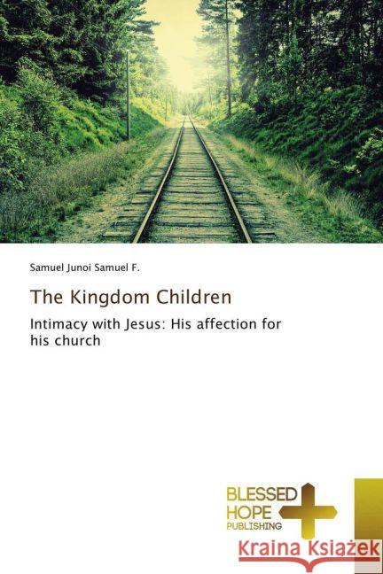 The Kingdom Children : Intimacy with Jesus: His affection for his church Samuel F., Samuel Junoi 9783639509854