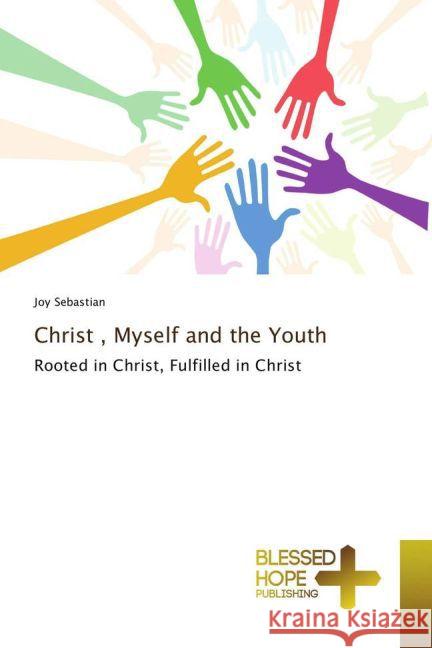 Christ , Myself and the Youth : Rooted in Christ, Fulfilled in Christ Sebastian, Joy 9783639509939 Blessed Hope Publishing