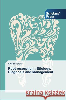 Root resorption : Etiology, Diagnosis and Management Gupta Abhinav 9783639510317