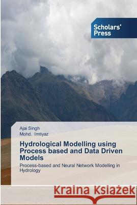 Hydrological Modelling using Process based and Data Driven Models Ajai Singh Mohd Imtiyaz 9783639511079 Scholars' Press