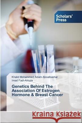 Genetics Behind The Association Of Estrogen Hormone & Breast Cancer Khalid Mohammed Ada Imad Fadl-Almula 9783639511130