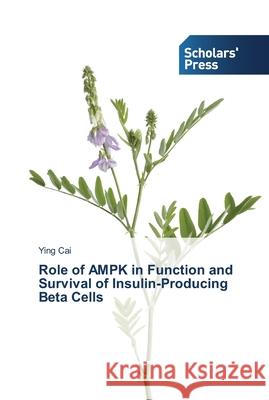 Role of AMPK in Function and Survival of Insulin-Producing Beta Cells Cai, Ying 9783639512106 Scholar's Press