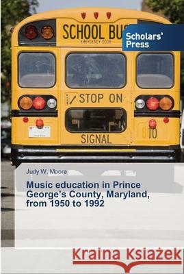 Music education in Prince George's County, Maryland, from 1950 to 1992 Moore, Judy W. 9783639512885 Scholar's Press