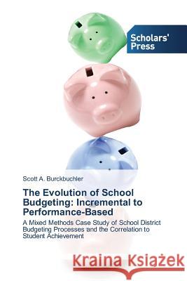 The Evolution of School Budgeting: Incremental to Performance-Based Burckbuchler, Scott A. 9783639513141 Scholars' Press