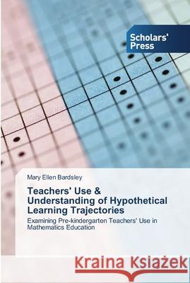 Teachers' Use & Understanding of Hypothetical Learning Trajectories Bardsley, Mary Ellen 9783639513387