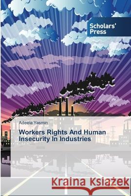 Workers Rights And Human Insecurity In Industries Yasmin, Adeela 9783639513851 Scholar's Press
