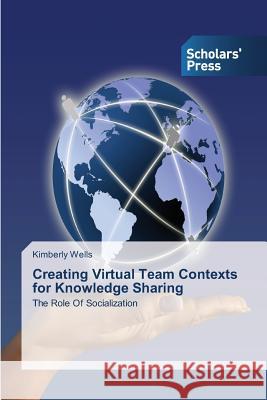 Creating Virtual Team Contexts for Knowledge Sharing Kimberly Wells 9783639513967 Scholars' Press