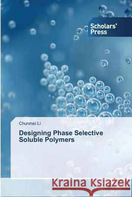 Designing Phase Selective Soluble Polymers Li, Chunmei 9783639514254 Scholar's Press