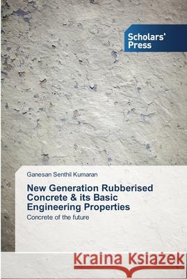 New Generation Rubberised Concrete & its Basic Engineering Properties Ganesan Senthi 9783639514261