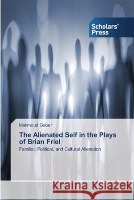 The Alienated Self in the Plays of Brian Friel Gaber, Mahmoud 9783639515169 Scholar's Press