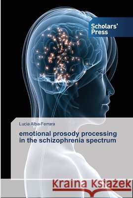 emotional prosody processing in the schizophrenia spectrum Alba-Ferrara, Lucia 9783639515350