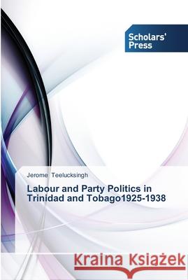 Labour and Party Politics in Trinidad and Tobago1925-1938 Teelucksingh, Jerome 9783639515596 Scholar's Press