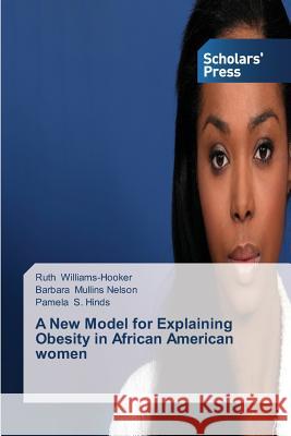 A New Model for Explaining Obesity in African American women Ruth Williams-Hooker, Barbara Mullins Nelson, Pamela S Hinds 9783639516098