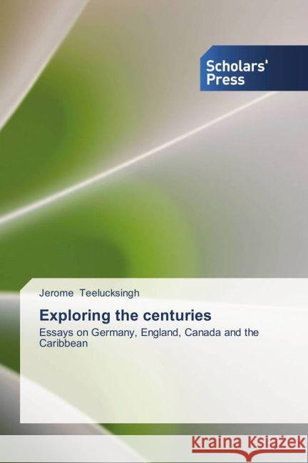 Exploring the centuries : Essays on Germany, England, Canada and the Caribbean Teelucksingh, Jerome 9783639516555 Scholar's Press