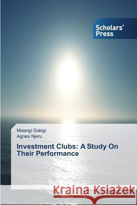 Investment Clubs: A Study On Their Performance Gakigi Mwangi                            Njeru Agnes 9783639516715 Scholars' Press