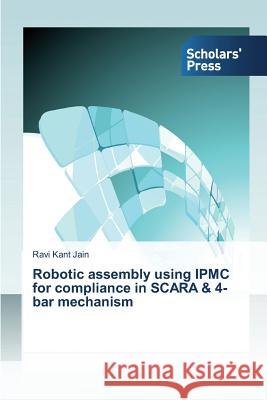 Robotic assembly using IPMC for compliance in SCARA & 4-bar mechanism Jain, Ravi Kant 9783639517644 Scholars' Press