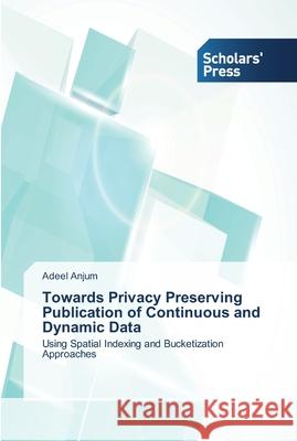 Towards Privacy Preserving Publication of Continuous and Dynamic Data Adeel Anjum 9783639517798