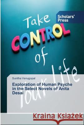 Exploration of Human Psyche in the Select Novels of Anita Desai Sunitha Venugopal 9783639518467