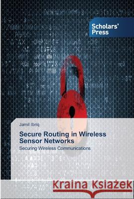 Secure Routing in Wireless Sensor Networks Ibriq, Jamil 9783639519013 Scholar's Press