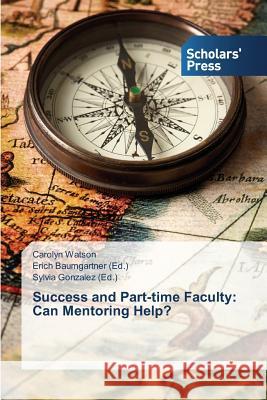 Success and Part-time Faculty: Can Mentoring Help? Watson Carolyn                           Baumgartner Erich                        Gonzalez Sylvia 9783639519020 Scholars' Press